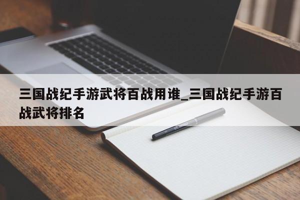 三国战纪手游武将百战用谁_三国战纪手游百战武将排名-第1张图片